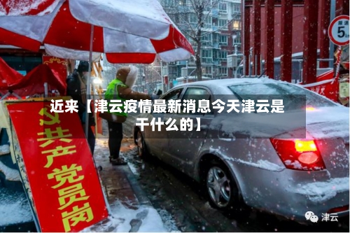 近来【津云疫情最新消息今天津云是干什么的】-第2张图片