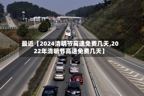 最近【2024清明节高速免费几天,2022年清明节高速免费几天】