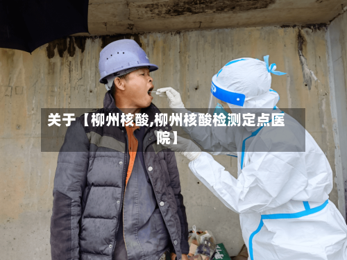 关于【柳州核酸,柳州核酸检测定点医院】-第2张图片