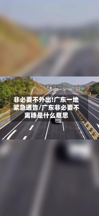 非必要不外出!广东一地紧急通告/广东非必要不离穗是什么意思