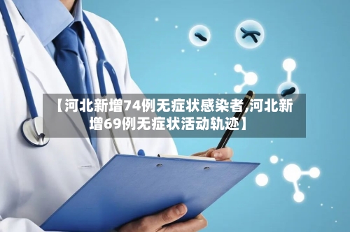 【河北新增74例无症状感染者,河北新增69例无症状活动轨迹】