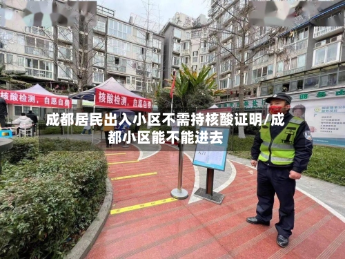 成都居民出入小区不需持核酸证明/成都小区能不能进去-第2张图片