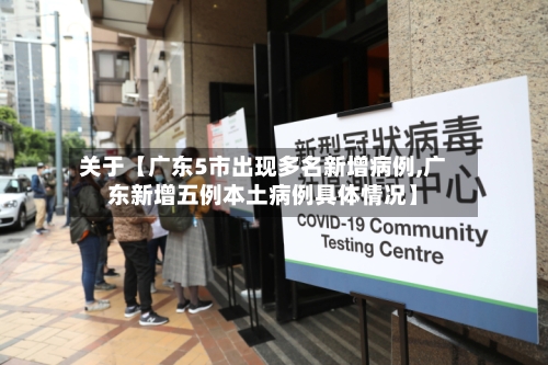 关于【广东5市出现多名新增病例,广东新增五例本土病例具体情况】