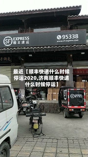 最近【顺丰快递什么时候停运2020,济南顺丰快递什么时候停运】-第2张图片