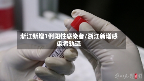 浙江新增1例阳性感染者/浙江新增感染者轨迹-第2张图片