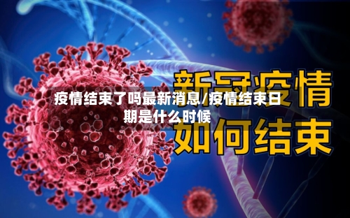 疫情结束了吗最新消息/疫情结束日期是什么时候