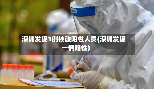 深圳发现1例核酸阳性人员(深圳发现一例阳性)