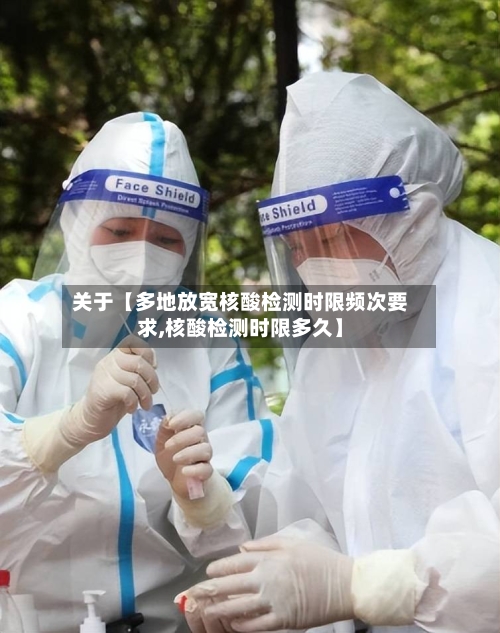 关于【多地放宽核酸检测时限频次要求,核酸检测时限多久】