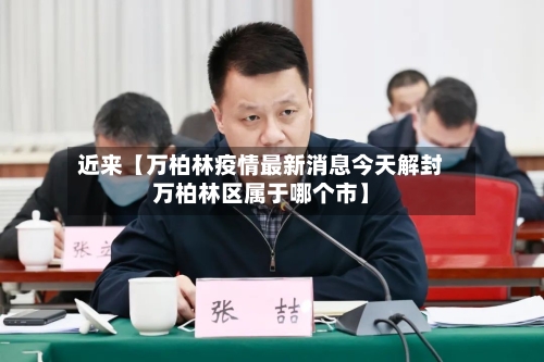 近来【万柏林疫情最新消息今天解封万柏林区属于哪个市】-第2张图片