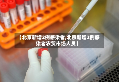 【北京新增2例感染者,北京新增2例感染者农贸市场人员】-第2张图片