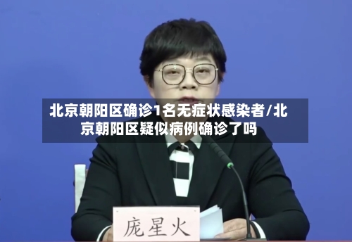 北京朝阳区确诊1名无症状感染者/北京朝阳区疑似病例确诊了吗-第3张图片