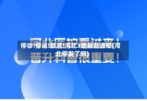 停诊!停运!取消!河北3地最新通知(河北停发了吗)