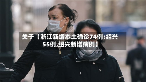 关于【浙江新增本土确诊74例:绍兴55例,绍兴新增病例】