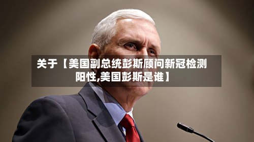 关于【美国副总统彭斯顾问新冠检测阳性,美国彭斯是谁】