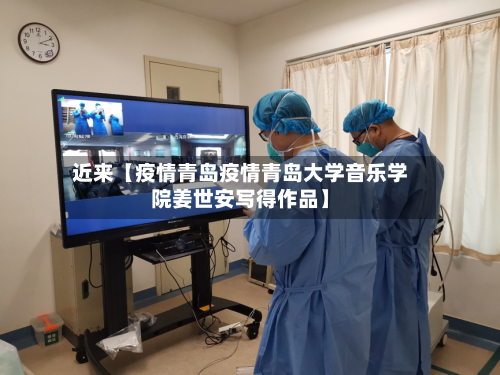 近来【疫情青岛疫情青岛大学音乐学院姜世安写得作品】-第2张图片