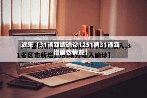 近来【31省新增确诊1251例31省新增确诊情况】