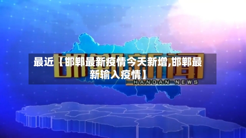 最近【邯郸最新疫情今天新增,邯郸最新输入疫情】-第2张图片