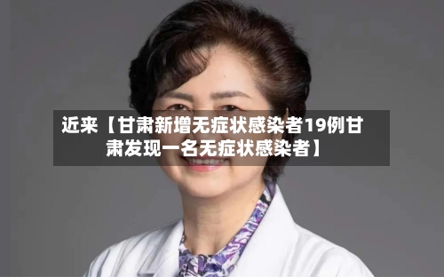 近来【甘肃新增无症状感染者19例甘肃发现一名无症状感染者】