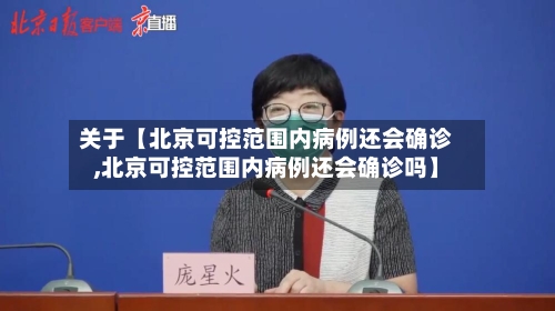 关于【北京可控范围内病例还会确诊,北京可控范围内病例还会确诊吗】