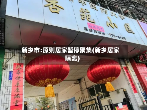 新乡市:原则居家暂停聚集(新乡居家隔离)-第3张图片