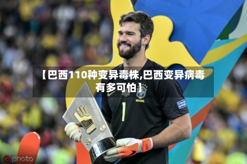 【巴西110种变异毒株,巴西变异病毒有多可怕】