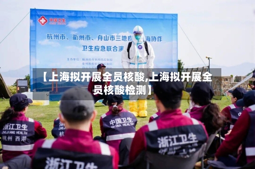 【上海拟开展全员核酸,上海拟开展全员核酸检测】-第2张图片