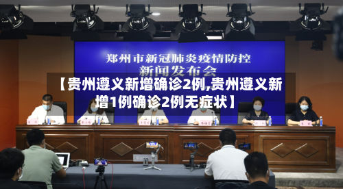 【贵州遵义新增确诊2例,贵州遵义新增1例确诊2例无症状】