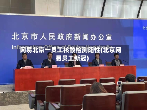 网易北京一员工核酸检测阳性(北京网易员工新冠)-第2张图片