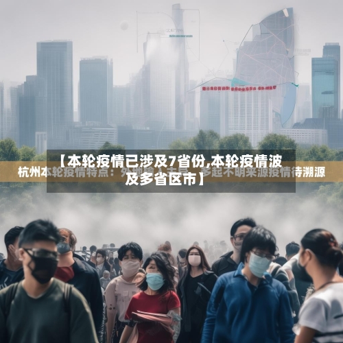 【本轮疫情已涉及7省份,本轮疫情波及多省区市】