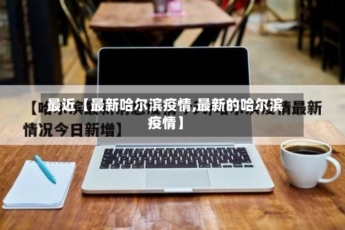 最近【最新哈尔滨疫情,最新的哈尔滨疫情】-第2张图片