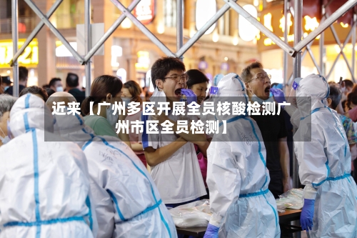 近来【广州多区开展全员核酸检测广州市区全员检测】-第2张图片