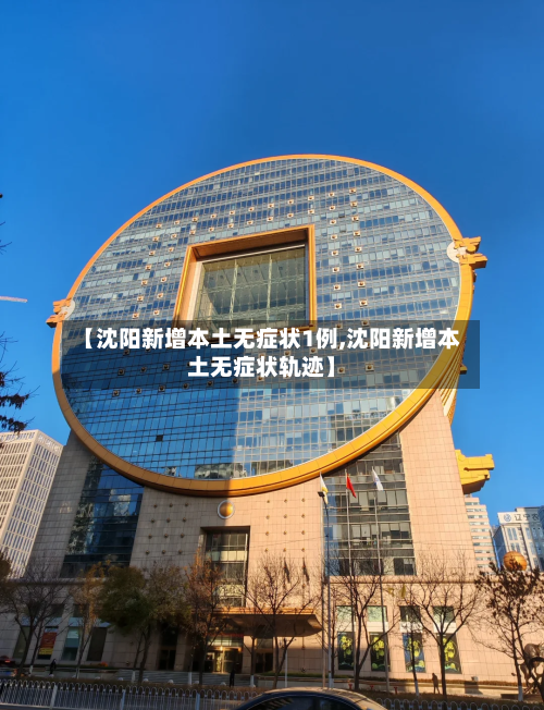 【沈阳新增本土无症状1例,沈阳新增本土无症状轨迹】-第2张图片