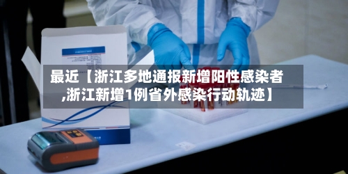 最近【浙江多地通报新增阳性感染者,浙江新增1例省外感染行动轨迹】