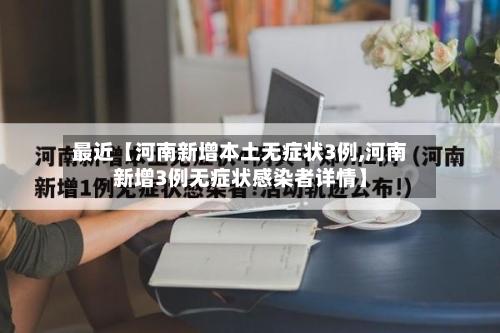 最近【河南新增本土无症状3例,河南新增3例无症状感染者详情】