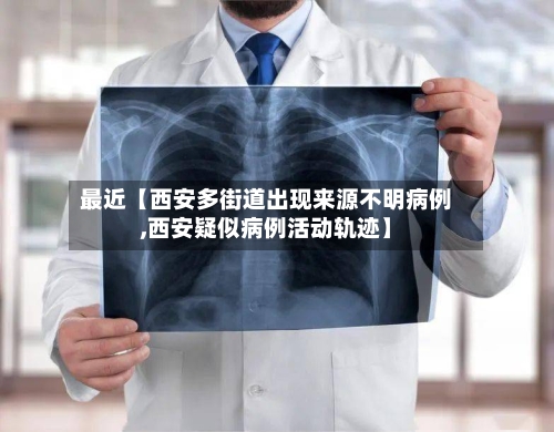 最近【西安多街道出现来源不明病例,西安疑似病例活动轨迹】