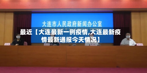 最近【大连最新一例疫情,大连最新疫情最新通报今天情况】-第2张图片