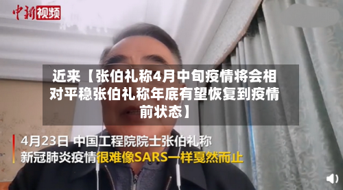 近来【张伯礼称4月中旬疫情将会相对平稳张伯礼称年底有望恢复到疫情前状态】