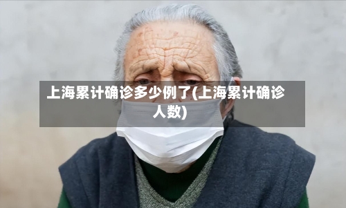 上海累计确诊多少例了(上海累计确诊人数)