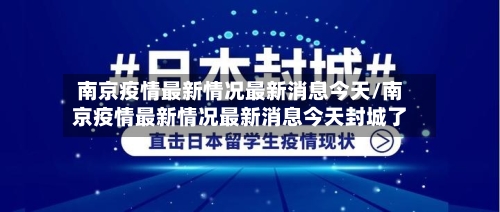 南京疫情最新情况最新消息今天/南京疫情最新情况最新消息今天封城了