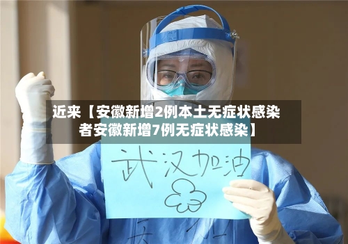 近来【安徽新增2例本土无症状感染者安徽新增7例无症状感染】