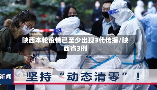 陕西本轮疫情已至少出现3代传播/陕西省3例