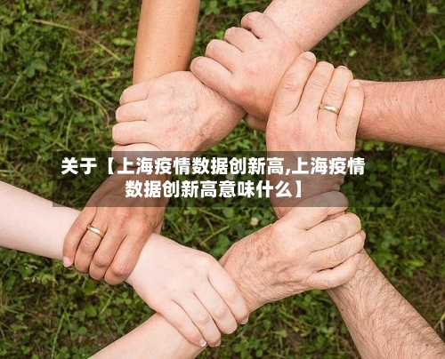 关于【上海疫情数据创新高,上海疫情数据创新高意味什么】