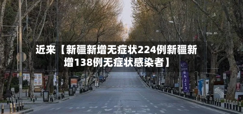 近来【新疆新增无症状224例新疆新增138例无症状感染者】-第2张图片