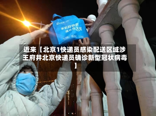 近来【北京1快递员感染配送区域涉王府井北京快递员确诊新型冠状病毒】