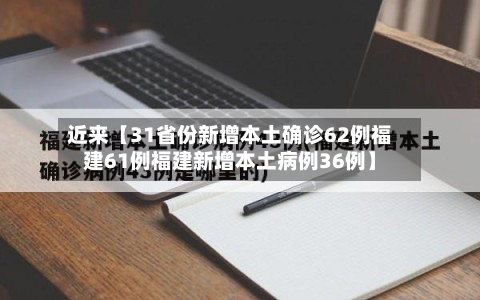 近来【31省份新增本土确诊62例福建61例福建新增本土病例36例】