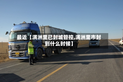 最近【满洲里已封城管控,满洲里市封到什么时候】-第3张图片