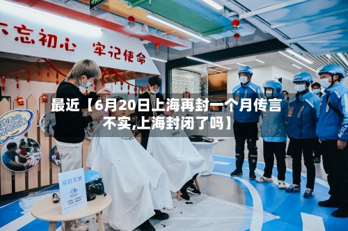 最近【6月20日上海再封一个月传言不实,上海封闭了吗】-第2张图片