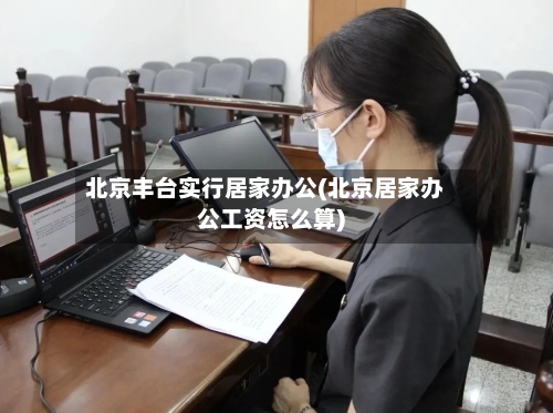 北京丰台实行居家办公(北京居家办公工资怎么算)