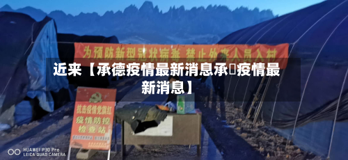 近来【承德疫情最新消息承徳疫情最新消息】