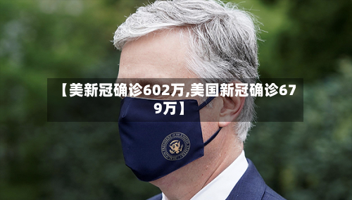 【美新冠确诊602万,美国新冠确诊679万】-第2张图片